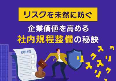 リスクを未然に防ぎ、企業価値を高める社内規程整備の秘訣とは