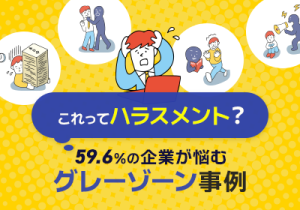 59.6%の企業が悩む!「ハラスメントか分からない」問題をどう解決する?