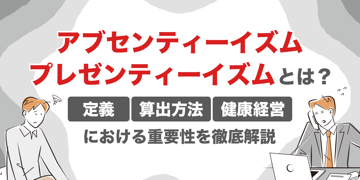 アブセンティーイズム・プレゼンティーイズムとは?定義・算出方法・健康経営における重要性を徹底解説