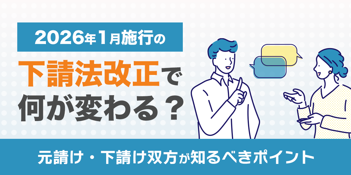 2026年1月施行の下請法改正で何が変わる?元請け・下請け双方が知るべきポイント