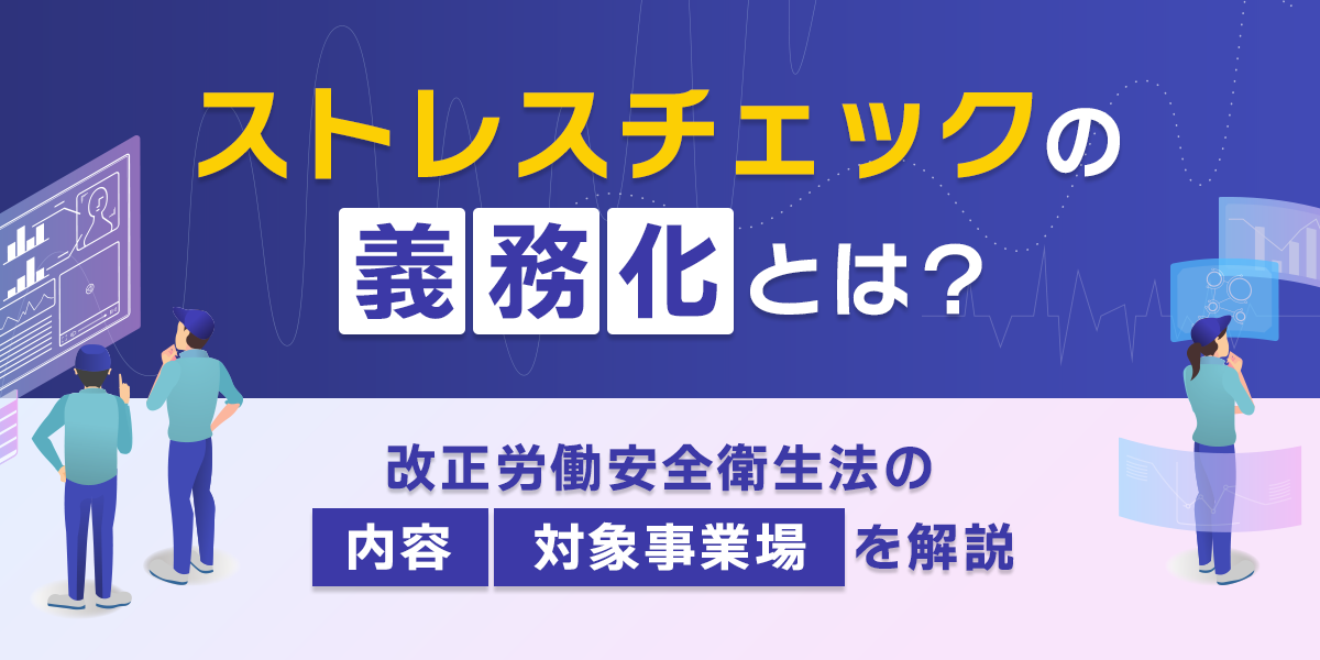 ストレスチェックの義務化とは？改正労働安全衛生法の内容と対象事業場を解説