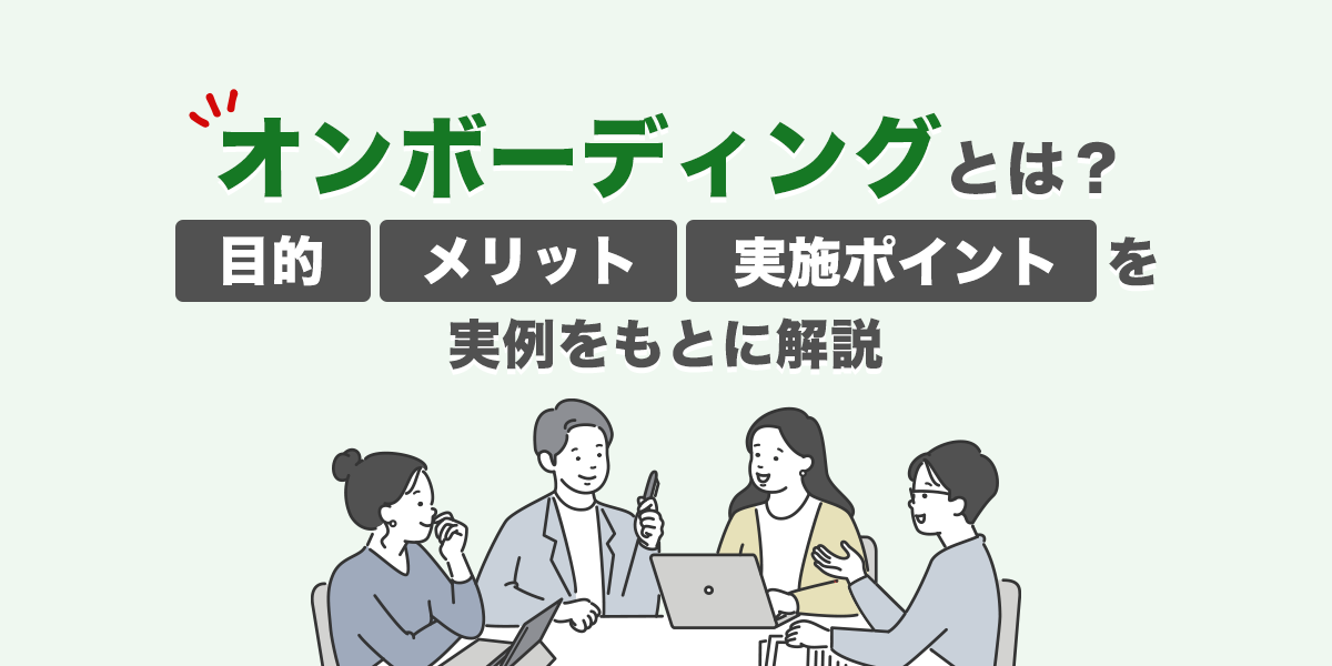 【4月前の完全ガイド】オンボーディングとは?目的やメリット、実施のポイントを事例をもとに解説