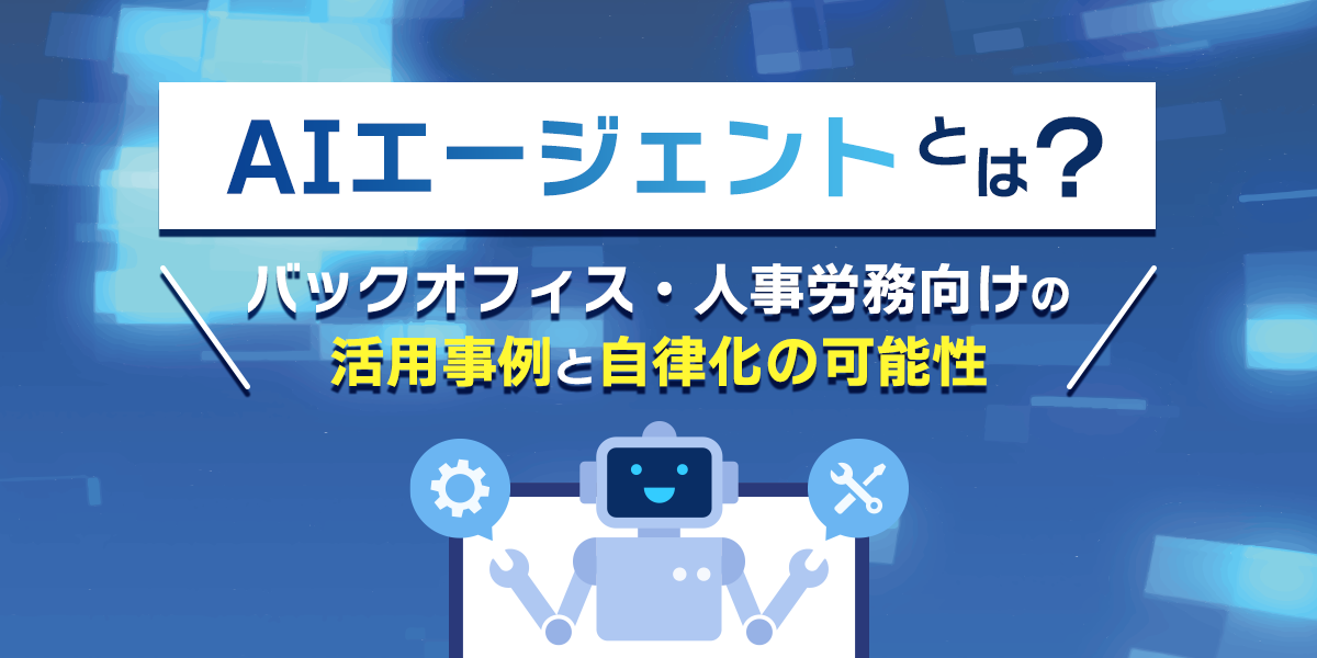 AIエージェントとは?バックオフィス・人事労務向けの活用事例と自律化の可能性