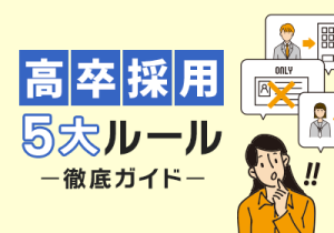初めての高卒採用、成功のカギは『ルールの理解』と『戦略的採用活動』