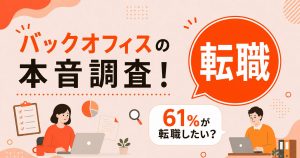 バックオフィス職の61%が転職を検討！160名調査で判明したキャリアの閉塞感とリスキリングの本音