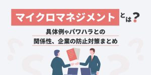 マイクロマネジメントとは？具体例やパワハラとの違い、防止対策まとめ