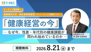 【アーカイブ配信】産業医科大学・森名誉教授登壇!T-PEC主催セミナー「健康経営の今」― なぜ今、性差・年代別の健康課題が問われ始めているのか ―